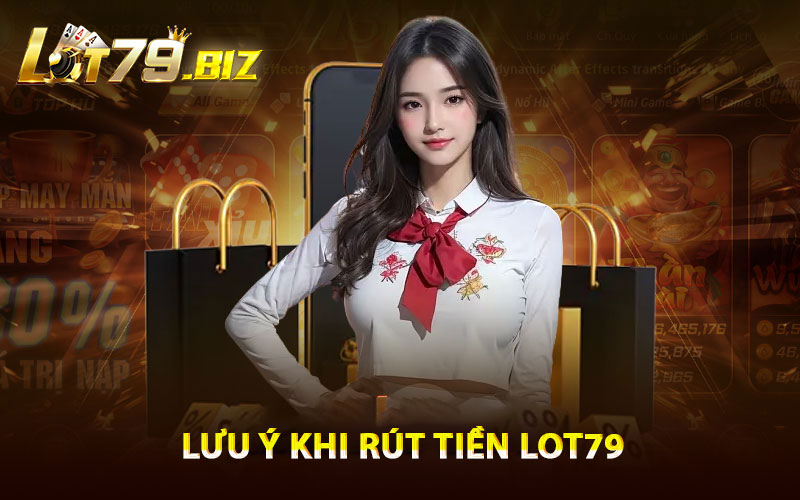 Lưu ý khi rút tiền Lot79